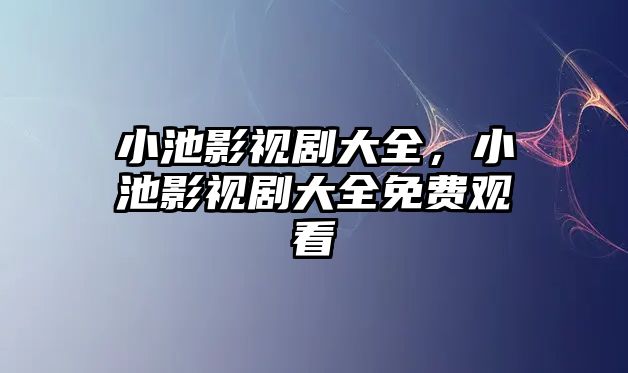 小池影視劇大全，小池影視劇大全免費觀看