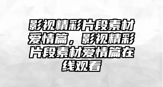 title="影視精彩片段素材愛情篇，影視精彩片段素材愛情篇在線觀看"