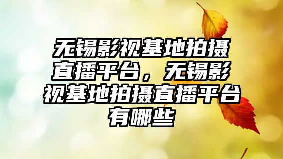 title="無錫影視基地拍攝直播平臺，無錫影視基地拍攝直播平臺有哪些"