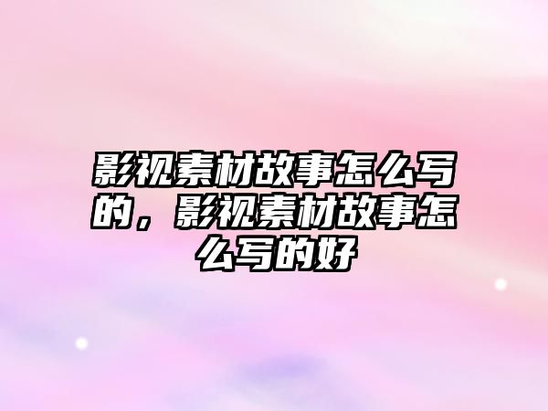 title="影視素材故事怎么寫的，影視素材故事怎么寫的好"