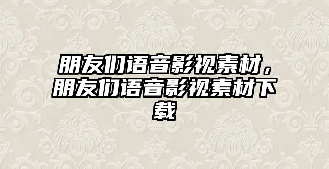 title="朋友們語音影視素材，朋友們語音影視素材下載"