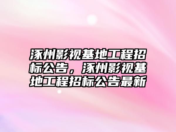 title="涿州影視基地工程招標公告，涿州影視基地工程招標公告最新"