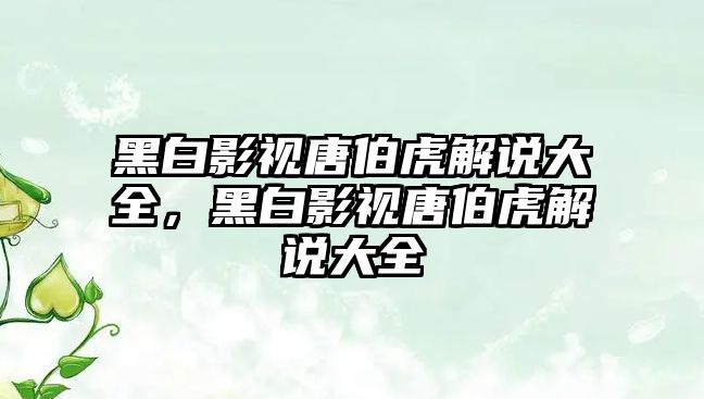 title="黑白影視唐伯虎解說大全，黑白影視唐伯虎解說大全"