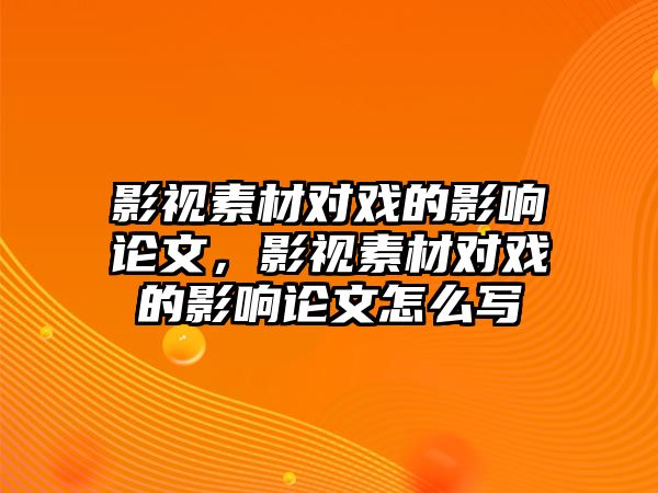 title="影視素材對戲的影響論文，影視素材對戲的影響論文怎么寫"