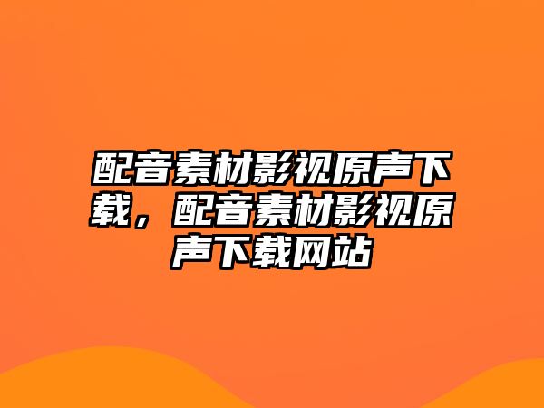 title="配音素材影視原聲下載，配音素材影視原聲下載網站"