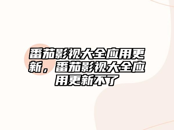 title="番茄影視大全應用更新，番茄影視大全應用更新不了"