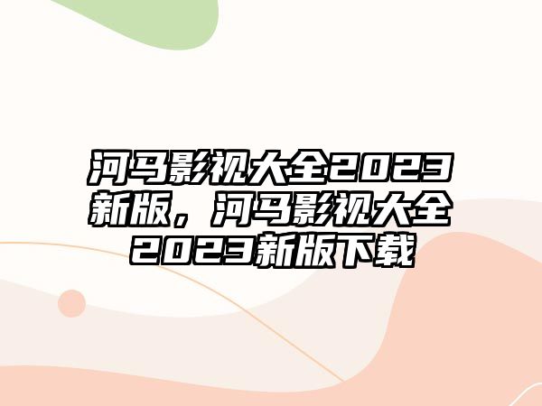 title="河馬影視大全2023新版，河馬影視大全2023新版下載"