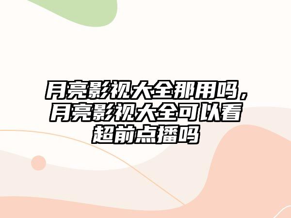 title="月亮影視大全那用嗎，月亮影視大全可以看超前點播嗎"