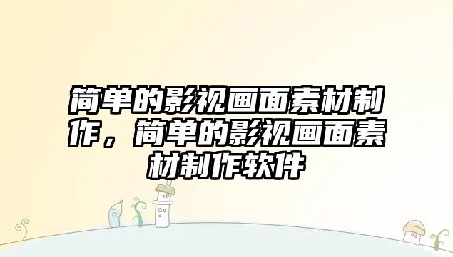 title="簡單的影視畫面素材制作，簡單的影視畫面素材制作軟件"