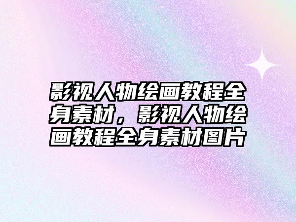 title="影視人物繪畫教程全身素材，影視人物繪畫教程全身素材圖片"