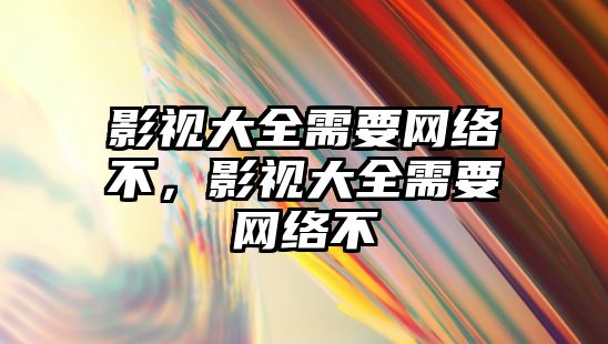 title="影視大全需要網絡不，影視大全需要網絡不"