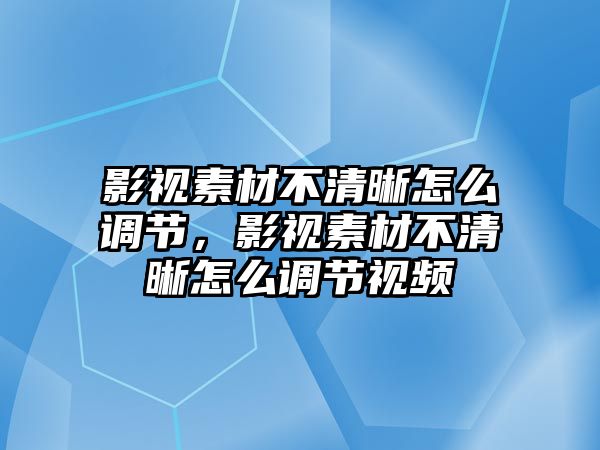 title="影視素材不清晰怎么調節，影視素材不清晰怎么調節視頻"