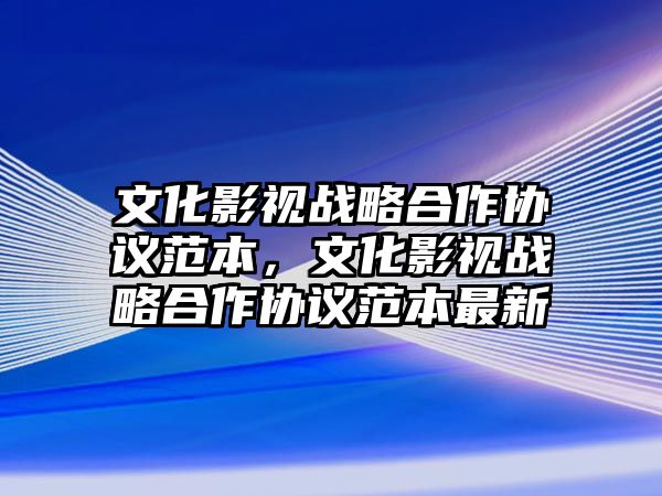 title="文化影視戰(zhàn)略合作協(xié)議范本，文化影視戰(zhàn)略合作協(xié)議范本最新"